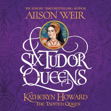 Six Tudor Queens: Katheryn Howard, The Tainted Queen